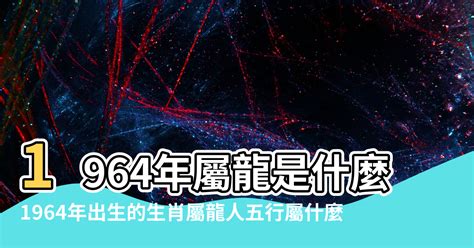 1964年屬什麼|1964年出生的屬龍人的一生，看完不哭！